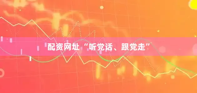 配资网址 “听党话、跟党走”