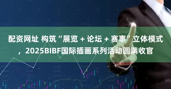 配资网址 构筑“展览 + 论坛 + 赛事”立体模式，2025BIBF国际插画系列活动圆满收官