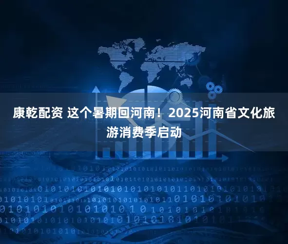 康乾配资 这个暑期回河南！2025河南省文化旅游消费季启动