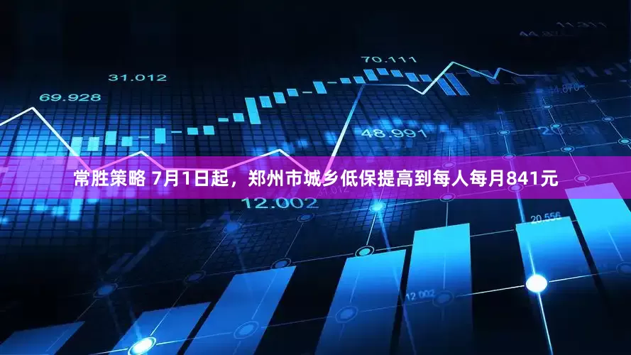 常胜策略 7月1日起，郑州市城乡低保提高到每人每月841元