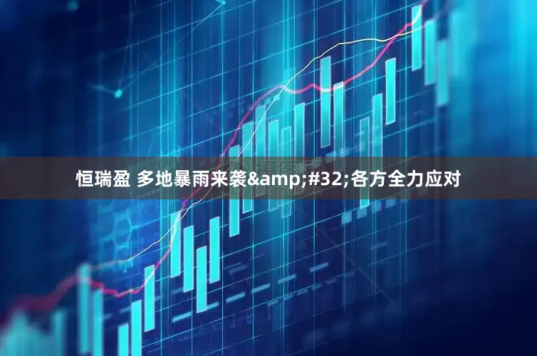 恒瑞盈 多地暴雨来袭&#32;各方全力应对