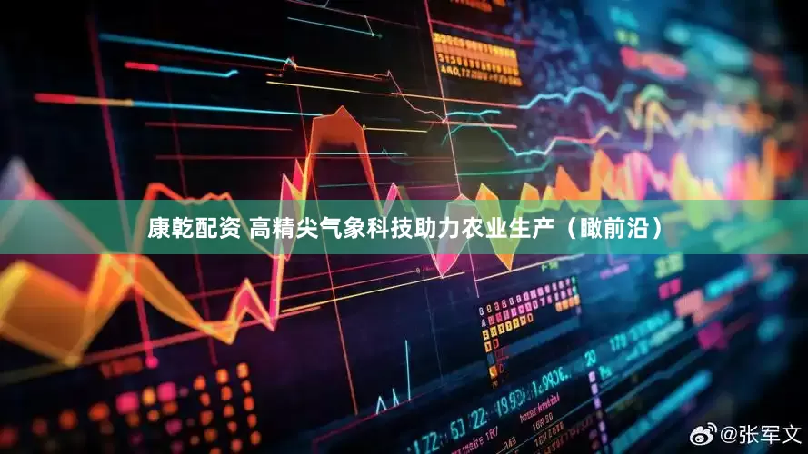 康乾配资 高精尖气象科技助力农业生产（瞰前沿）