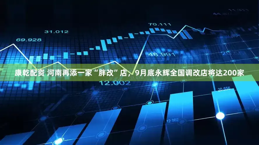 康乾配资 河南再添一家“胖改”店，9月底永辉全国调改店将达200家