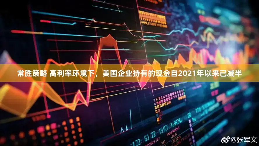 常胜策略 高利率环境下，美国企业持有的现金自2021年以来已减半