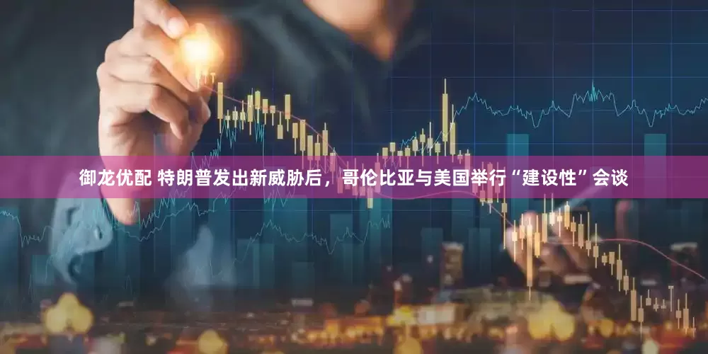 御龙优配 特朗普发出新威胁后，哥伦比亚与美国举行“建设性”会谈