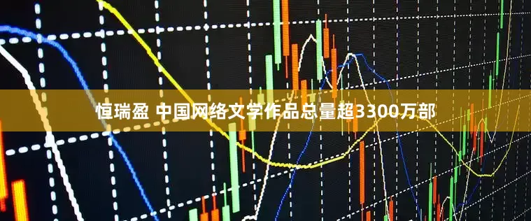 恒瑞盈 中国网络文学作品总量超3300万部