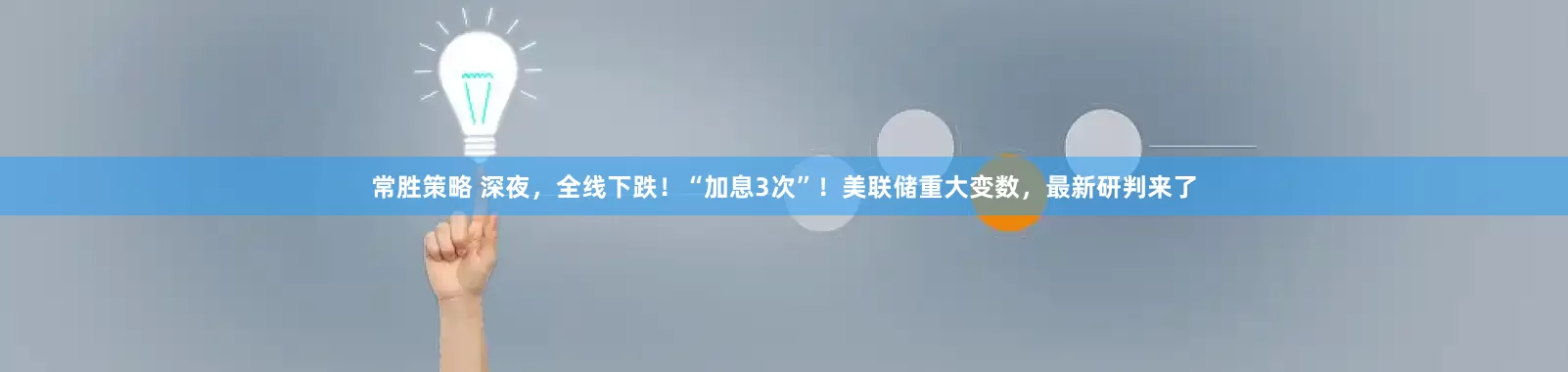 常胜策略 深夜，全线下跌！“加息3次”！美联储重大变数，最新研判来了