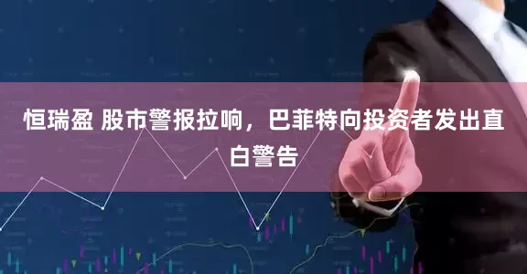 恒瑞盈 股市警报拉响，巴菲特向投资者发出直白警告